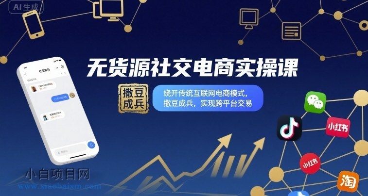 无货源社交电商实操课，绕开传统互联网电商模式，撒豆成兵，实现跨平台交易-小白项目分享网