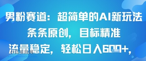 男粉赛道：超简单的AI新玩法条条原创，目标精准，流量稳定轻松日入6张+-小白项目分享网