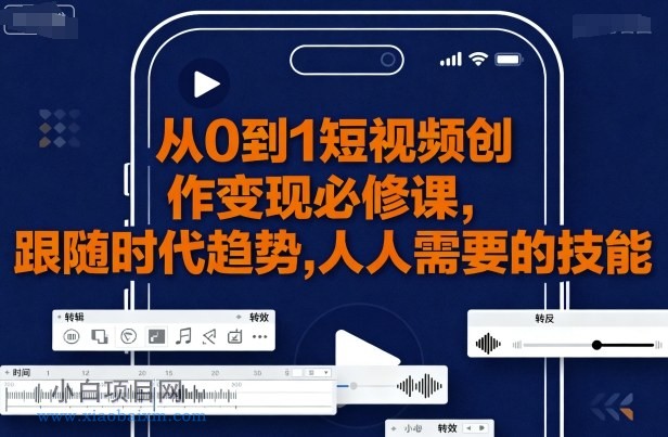 从0到1短视频创作变现必修课，跟随时代趋势，人人需要的技能-小白项目分享网