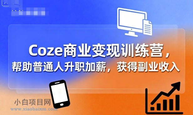 Coze商业变现训练营，帮助普通人升职加薪， 获得副业收入-小白项目分享网