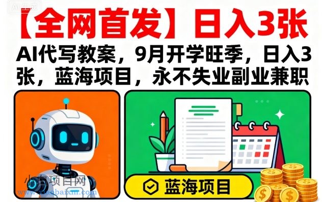 【全网首发】AI代写教案，9月开学旺季，日入3张，蓝海项目，永不失业副业兼职-小白项目分享网