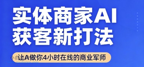 实体商家AI获客新打法【2025年9月】​让AI做你24小时在线的商业军师，效率开挂，甩开盲目摸索-小白项目分享网