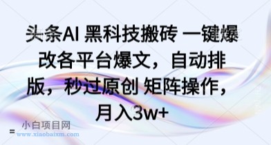 头条AI 黑科技搬砖 一键爆改各平台爆文,自动排版,秒过原创 矩阵操作,月入3w+【揭秘】