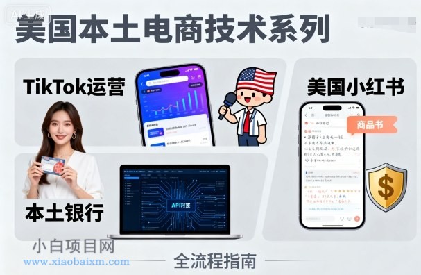 美国本土电商技术，Tiktok 运营篇+美国小红书篇+本土银行篇-小白项目分享网