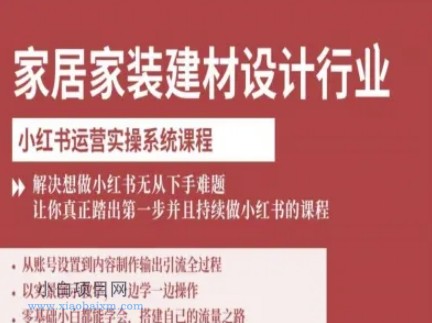 家居家装建材设计行业小红书运营实操系统课程，解决想做小红书无从下手难题让你真正踏出第一步-小白项目分享网