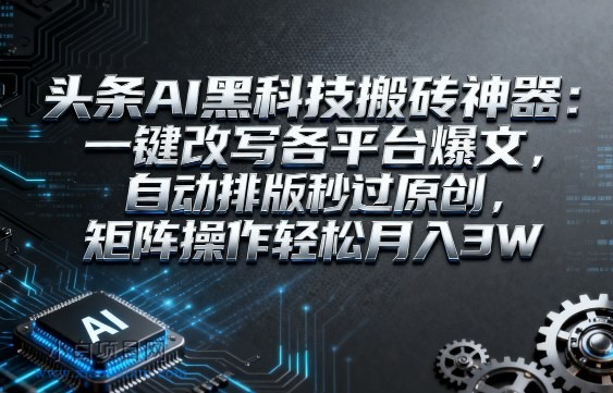 头条AI黑科技搬砖神器:一键改写各平台爆文,自动排版秒过原创,矩阵操作轻松月入3W【揭秘】-小白项目分享网