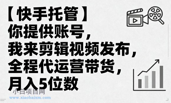 【快手托管】你提供账号,我来剪辑视频发布,全程代运营带货,月入5位数【揭秘】