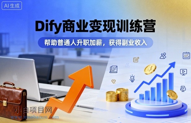 Dify商业变现训练营，帮助普通人升职加薪，获得副业收入-小白项目分享网