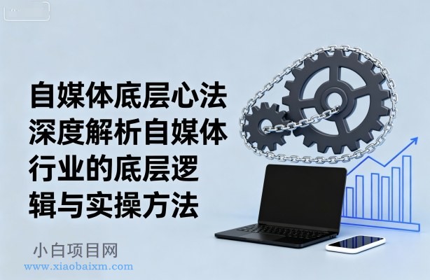自媒体底层心法，深度解析自媒体行业的底层逻辑与实操方法-小白项目分享网