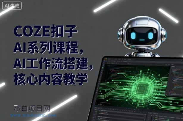 COZE扣子AI系列课程，AI工作流搭建，核心内容教学-小白项目分享网