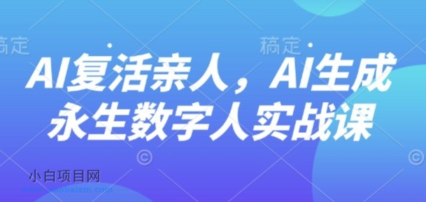 AI“复活”亲人，AI生成永生数字人实战课-小白项目分享网