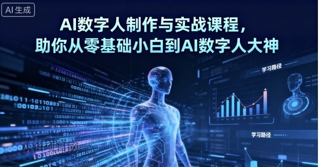 AI数字人制作与实战课程,助你从零基础小白到AI数字人大神-小白项目分享网