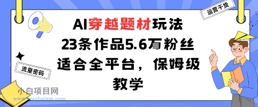 AI穿越题材玩法：23条作品收获5.6W粉丝适合全平台，保姆级教学-小白项目分享网