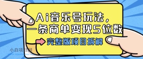 Ai音乐号玩法，多平台几十万粉，一条商单变现5位数，完整版项目拆解-小白项目分享网