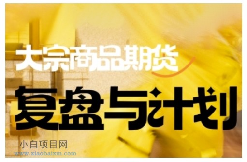 倍增计划·大宗商品期货复盘与计划，掌握在复杂多变的市场中做出明智的交易决策（更新9月）-小白项目分享网