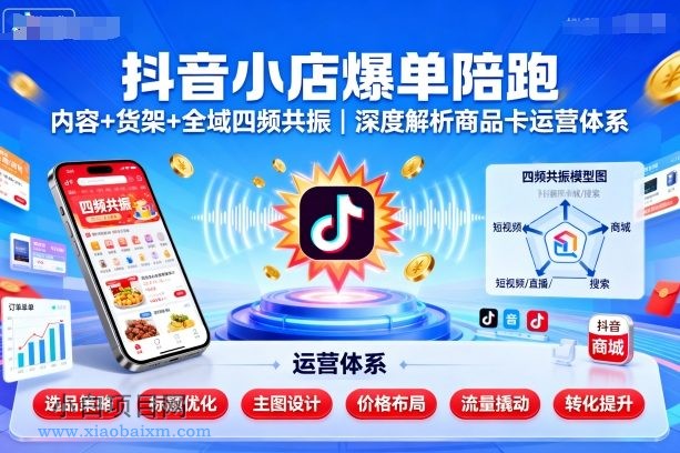抖音小店爆单陪跑，内容＋货架＋全域四频共振，深度解析抖音商品卡运营体系-小白项目分享网