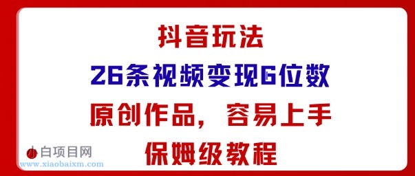 抖音玩法26条视频变现5位数，原创作品，小白可容易上手保姆级教程-小白项目分享网