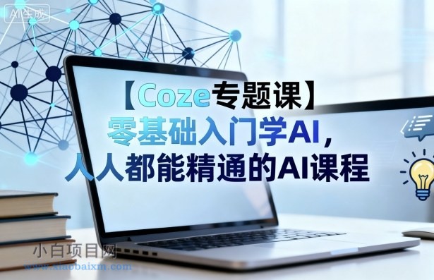 【Coze专题课】零基础入门学AI，人人都能精通的AI课程-小白项目分享网