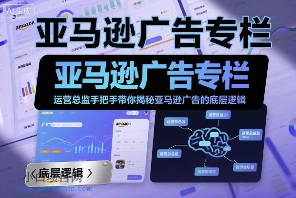 亚马逊广告专栏：运营总监手把手带你揭秘亚马逊广告的底层逻辑-小白项目分享网