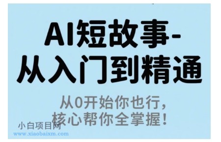 AI短故事从入门到精通，从0开始你也行，核心帮你全掌握-小白项目分享网