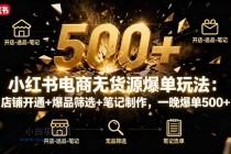 小红书电商无货源爆单玩法:店铺开通+爆品筛选+笔记制作,一晚爆单500+