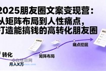 2025朋友圈文案变现营：从矩阵布局到人性痛点，打造能搞钱的高转化朋友圈-小白项目分享网