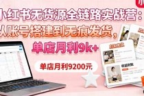 小红书无货源全链路实战营：从账号搭建到无痕发货，单店月利9k+-小白项目分享网