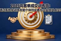 2025高客单成交训练营：通过系统化训练帮助个体创业者与企业提升成交率-小白项目分享网