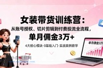 女装带货特训营：从账号授权、切片剪辑到付费投流全流程，单月佣金3万+-小白项目分享网