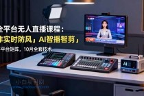 全平台无人直播课程：非实时防风＋AI智播智剪＋多平台矩阵，10月全套技术-小白项目分享网