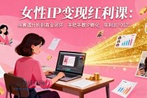 女性IP变现红利课：从赛道分析到商业闭环，手把手教IP孵化，年利润100万-小白项目分享网