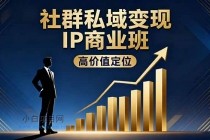 社群私域变现IP商业班，高价值定位,精准引流,私聊成交，实践年盈利破百万-小白项目分享网