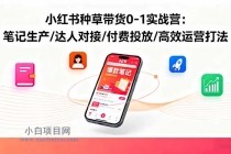 小红书种草带货0-1实战营：笔记生产/达人对接/付费投放/高效运营打法-小白项目分享网