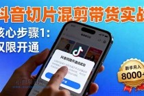 抖音切片混剪带货实战：权限开通、商品挂车、混剪手法，新手月入8000+-小白项目分享网