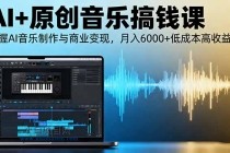 AI+原创音乐搞钱课：掌握AI音乐制作与商业变现，月入6000+低成本高收益-小白项目分享网