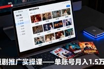 短剧推广实操课：授权获取+素材下载+爆款剪辑+平台运营，单账号月入1.5万+-小白项目分享网