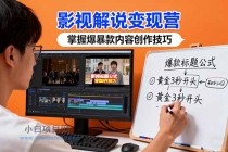 影视解说变现营：通过30+实战案例爆款内容创作技巧，掌握影视解说盈利密码-小白项目分享网