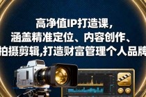 高净值IP打造课,涵盖精准定位、内容创作、拍摄剪辑,打造财富管理个人品牌-小白项目分享网