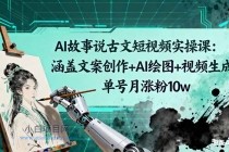 AI故事说古文短视频实操课：涵盖文案创作+AI绘图+视频生成，单号月涨粉10w-小白项目分享网