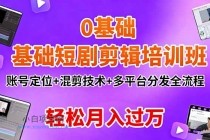 0基础短剧剪辑培训班：账号定位+混剪技术+多平台分发全流程，轻松月入过万-小白项目分享网