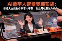 AI数字人带货变现实战:普通人也能制作数字人带货,副业月收益达8000+-小白项目分享网