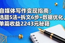 自媒体写作变现指南：选题5法+拆文6步+数据优化，单篇收益2243元秘籍-小白项目分享网