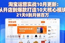 淘宝运营实战10月更新：从开店到爆款打造10大核心模块，21天0到月销百万-小白项目分享网