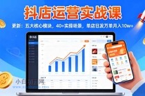 抖店运营实战课-更新:五大核心模块,40+实操场景,单店日发万单月入10w+