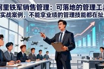 阿里铁军销售管理：可落地的管理工具+实战案例，不能拿业绩的管理都在扯淡-小白项目分享网