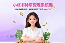 小红书种草变现系统课：打造吸金种草账号，实现单账号月广告收入3-5万元-小白项目分享网