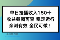 单日挂播收入150+，收益截图可查 稳定运行，全民可做!-小白项目分享网