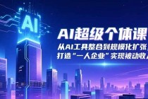 AI超级个体课：从AI工具整合到规模化扩张，打造“一人企业”实现被动收入-小白项目分享网