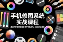 手机修图系统实战课程，通过具体案例手把手教学调色技巧，实现副业变现-小白项目分享网