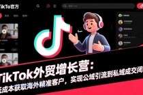 TikTok外贸增长营：低成本获取海外精准客户，实现公域引流到私域成交闭环-小白项目分享网
